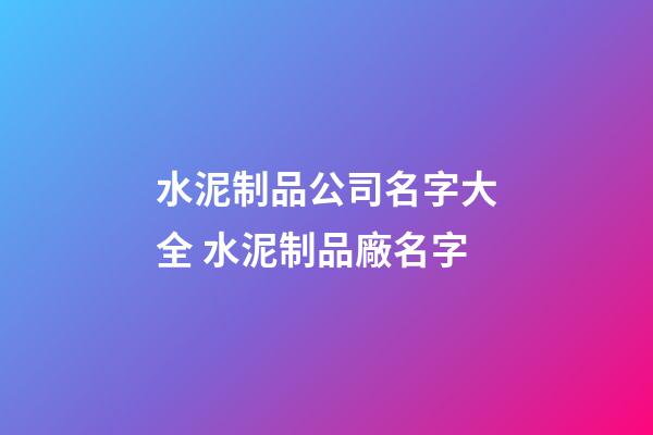 水泥制品公司名字大全 水泥制品廠名字-第1張-公司起名-玄機派